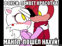 фокси: привет красотка! мангл: пошёл нахуй!