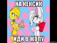на кексик иди в жопу
