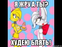 я жру а ты? худею блять!