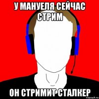 у мануеля сейчас стрим он стримит сталкер