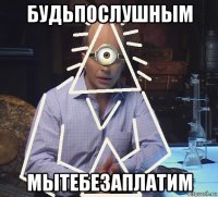 будьпослушным мытебезаплатим