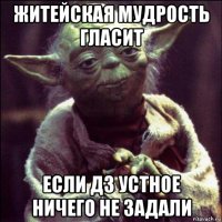 житейская мудрость гласит если дз устное ничего не задали
