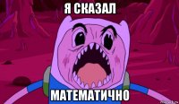 я сказал математично