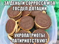 за деньги сорросса и за госдеп дотации укропатриоты патириотствуют