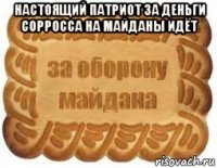 настоящий патриот за деньги сорросса на майданы идёт 