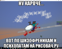 ну кароче... вот по шизофреникам и психопатам на рисовач.ру