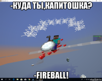 -куда ты,капитошка? -fireball!