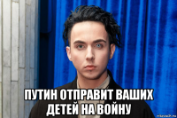  путин отправит ваших детей на войну
