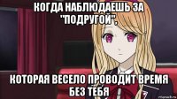 когда наблюдаешь за "подругой", которая весело проводит время без тебя