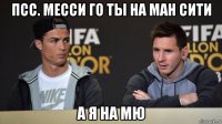 псс. месси го ты на ман сити а я на мю