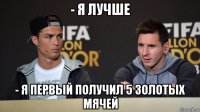 - я лучше - я первый получил 5 золотых мячей