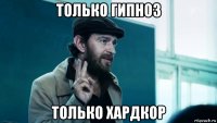 только гипноз только хардкор