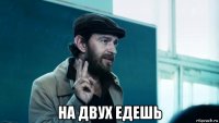  на двух едешь