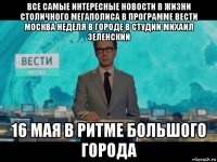 все самые интересные новости в жизни столичного мегаполиса в программе вести москва неделя в городе в студии михаил зеленский 16 мая в ритме большого города