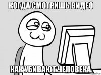 когда смотришь видео как убивают человека