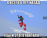 а всего 6 лет назад тебе и этого хватало . . .