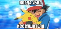 когда убил исссушителя