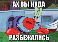 ах вы куда разбежались