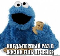  когда первый раз в жизни ешь печенье