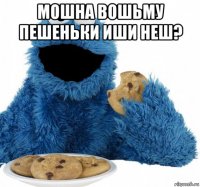мошна вошьму пешеньки иши неш? 