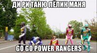 ди ри таню лёлик маня go go power rangers