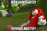 мой компьютер пропал,мастер!