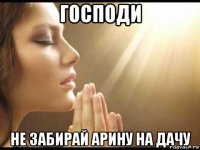 господи не забирай арину на дачу