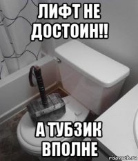 лифт не достоин!! а тубзик вполне