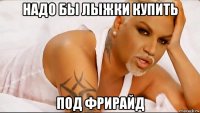 надо бы лыжки купить под фрирайд