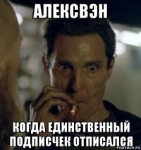 алексвэн когда единственный подписчек отписался