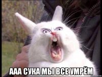  ааа сука мы все умрём