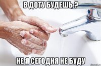 в доту будешь ? не я сегодня не буду