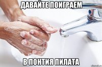 давайте поиграем в понтия пилата