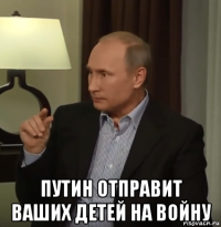  путин отправит ваших детей на войну