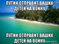 путин отправит ваших детей на войну путин отправит ваших детей на войну