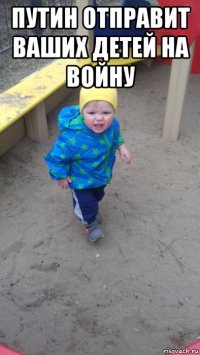 путин отправит ваших детей на войну 