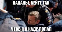 пацаны, бейте так чтоб я в кадр попал