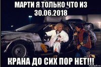 марти я только что из 30.06.2018 крана до сих пор нет!!!