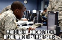  миленький..мне 60 лет и я прошла все крымы-рымы...