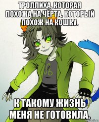 троллиха, которая похожа на чёрта, который похож на кошку. к такому жизнь меня не готовила.