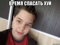 время спасать хуй 