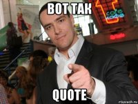 вот так quote
