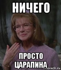 ничего просто царапина