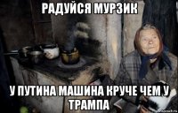 радуйся мурзик у путина машина круче чем у трампа