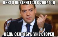 никто не вернется в 2007 год ведь сентябрь уже сгорел