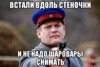 встали вдоль стеночки и не надо шаровары снимать