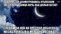 в простор засмотревшись отблеском звёзд волшебница-ночь над далью встаёт следом за ней на престол-небосвод месяц рогатый в мерцаньи взойдёт