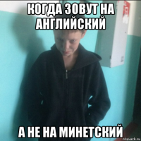когда зовут на английский а не на минетский