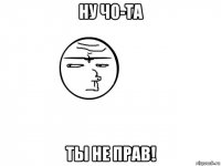 ну чо-та ты не прав!