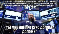 всм дилерам перейти на новую норму. когда брокер к вам обращается с намерением купить доллара за любую другую валюту отвечать на такой запрос следующим образом: "ты мне ещё про курс доллара доложи"